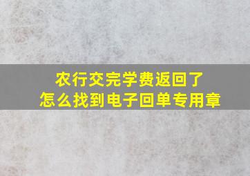 农行交完学费返回了 怎么找到电子回单专用章